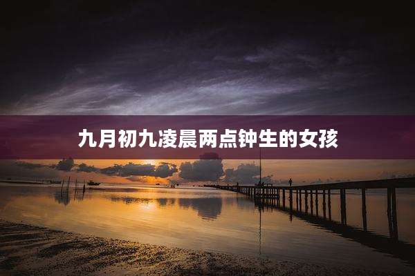 九月初九凌晨两点钟生的女孩
