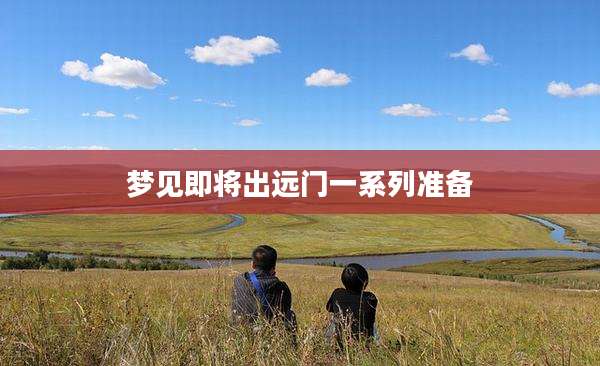 梦见即将出远门一系列准备