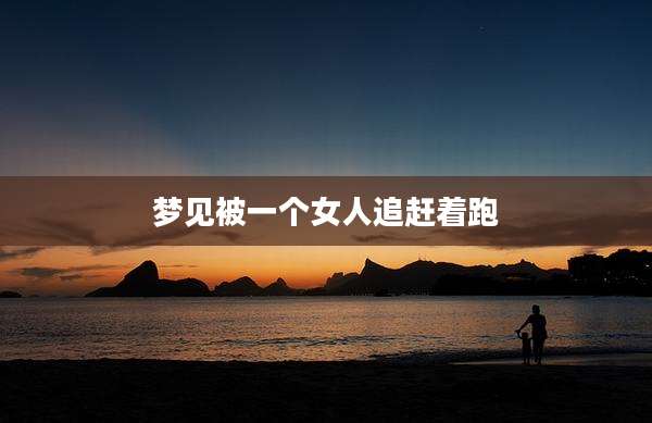 梦见被一个女人追赶着跑