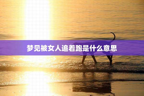 梦见被女人追着跑是什么意思
