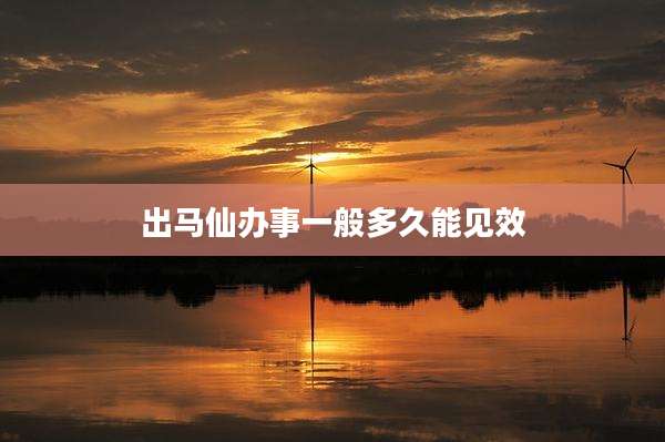 出马仙办事一般多久能见效