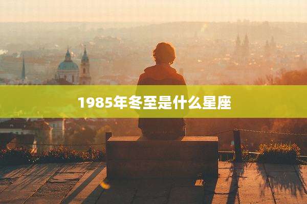 1985年冬至是什么星座