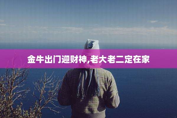 金牛出门迎财神,老大老二定在家
