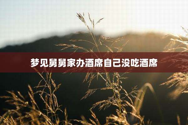 梦见舅舅家办酒席自己没吃酒席