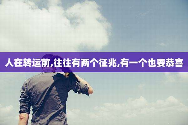 人在转运前,往往有两个征兆,有一个也要恭喜