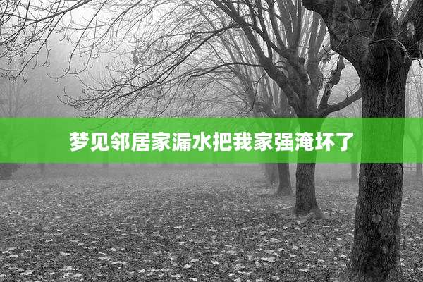 梦见邻居家漏水把我家强淹坏了