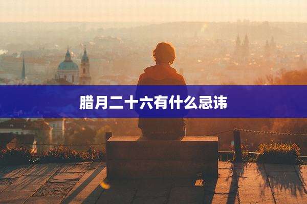 腊月二十六有什么忌讳