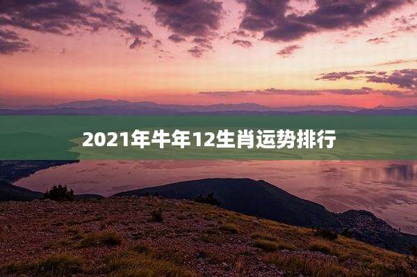 2021年牛年12生肖运势排行