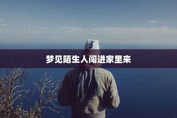 梦见陌生人闯进家里来