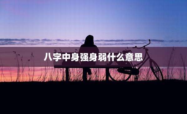 八字中身强身弱什么意思
