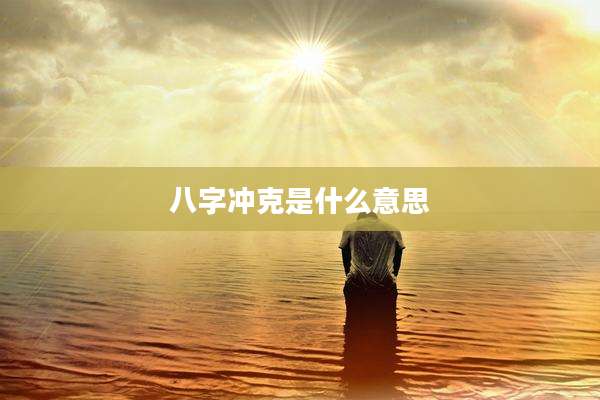 八字冲克是什么意思