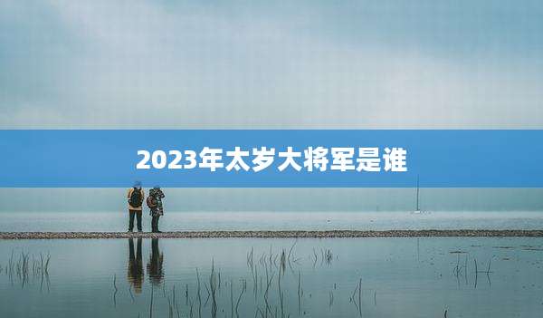 2023年太岁大将军是谁