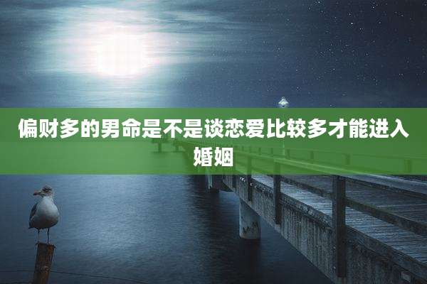 偏财多的男命是不是谈恋爱比较多才能进入婚姻