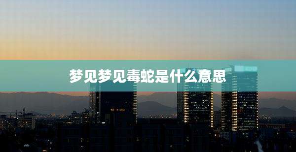 梦见梦见毒蛇是什么意思