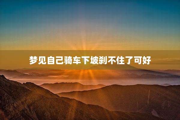 梦见自己骑车下坡刹不住了可好