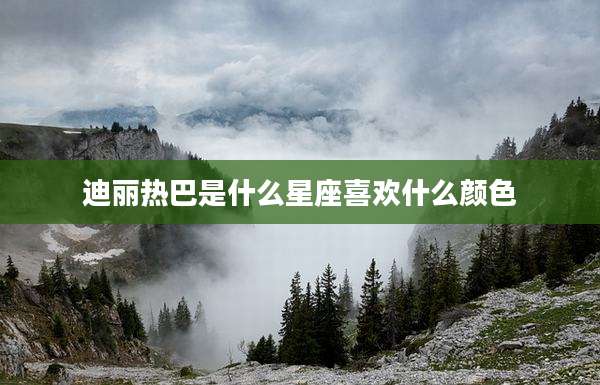 迪丽热巴是什么星座喜欢什么颜色
