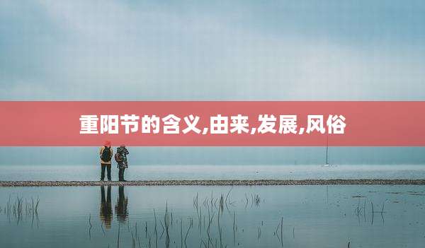 重阳节的含义,由来,发展,风俗
