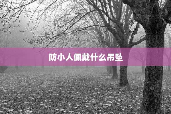 防小人佩戴什么吊坠