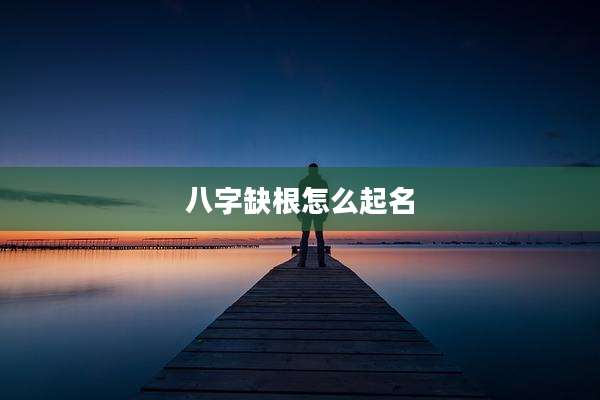 八字缺根怎么起名