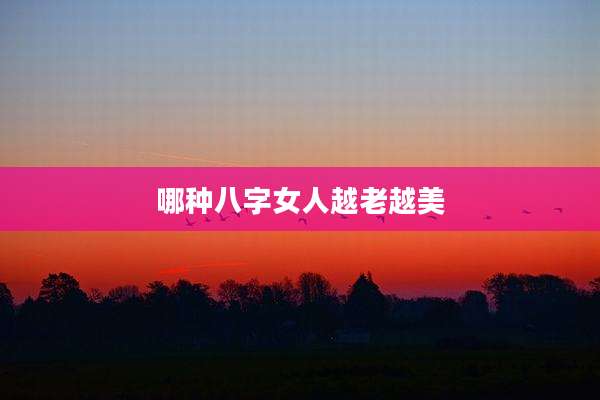 哪种八字女人越老越美
