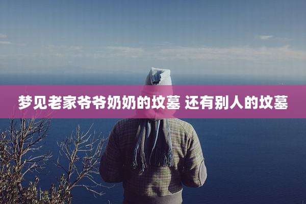 梦见老家爷爷奶奶的坟墓 还有别人的坟墓
