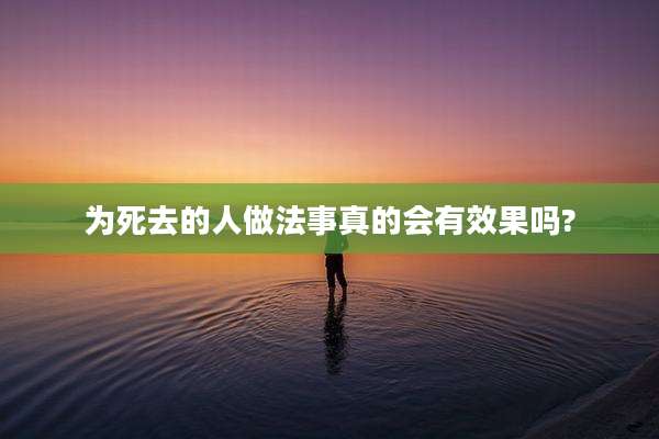 为死去的人做法事真的会有效果吗?
