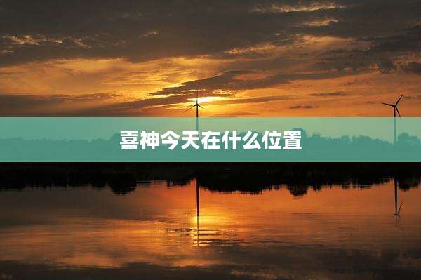 喜神今天在什么位置
