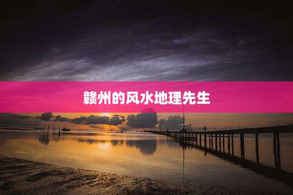 赣州的风水地理先生