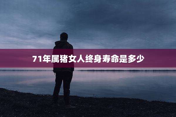 71年属猪女人终身寿命是多少