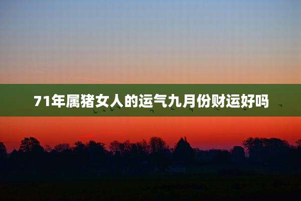 71年属猪女人的运气九月份财运好吗