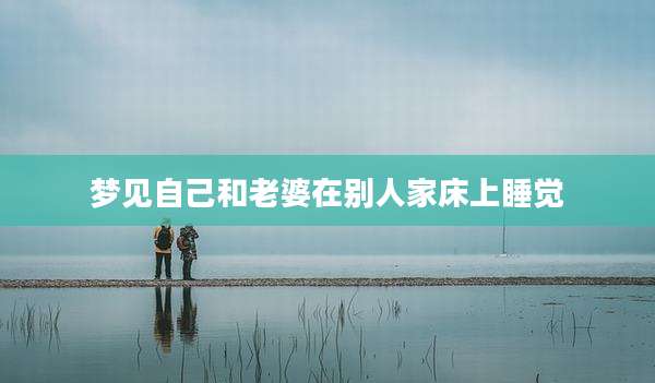 梦见自己和老婆在别人家床上睡觉