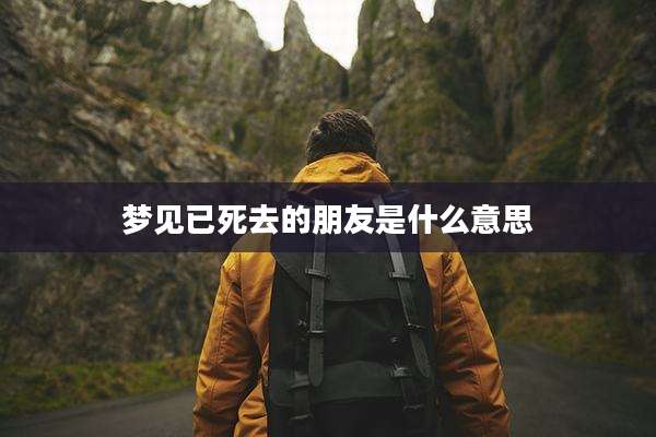 梦见已死去的朋友是什么意思