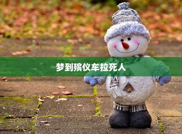 梦到殡仪车拉死人
