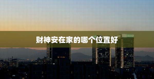 财神安在家的哪个位置好