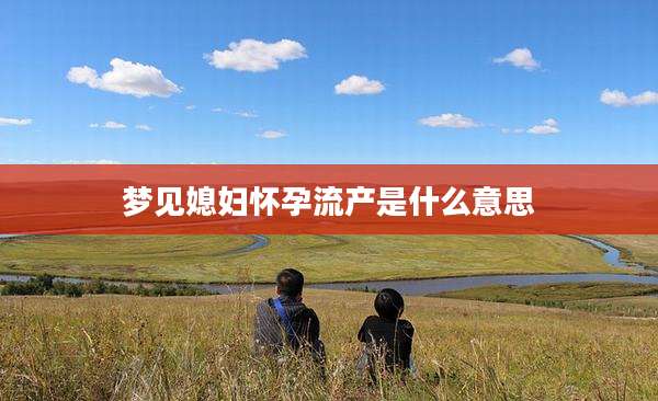 梦见媳妇怀孕流产是什么意思