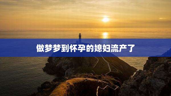 做梦梦到怀孕的媳妇流产了