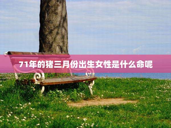 71年的猪三月份出生女性是什么命呢