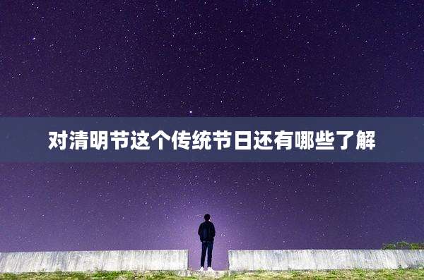 对清明节这个传统节日还有哪些了解