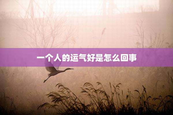 一个人的运气好是怎么回事