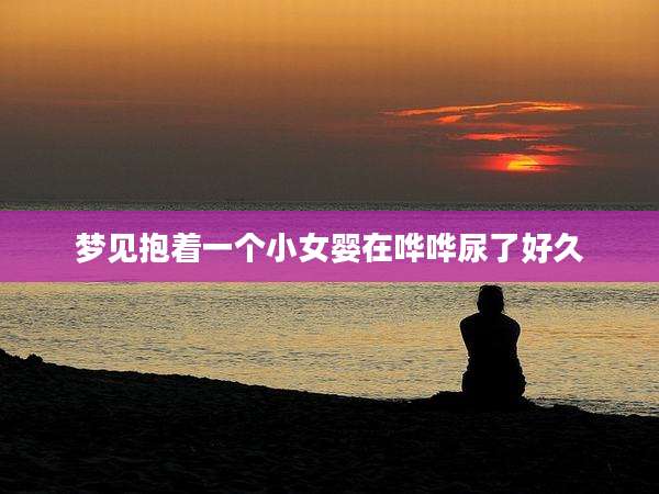 梦见抱着一个小女婴在哗哗尿了好久