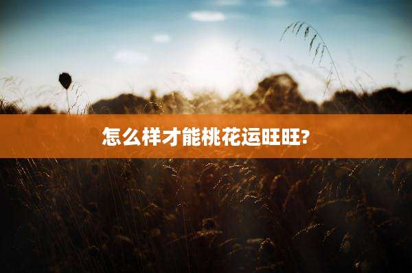 怎么样才能桃花运旺旺?