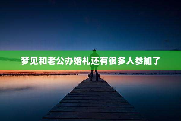 梦见和老公办婚礼还有很多人参加了