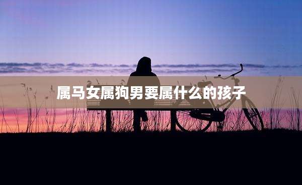 属马女属狗男要属什么的孩子