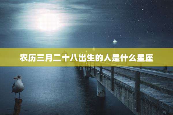 农历三月二十八出生的人是什么星座