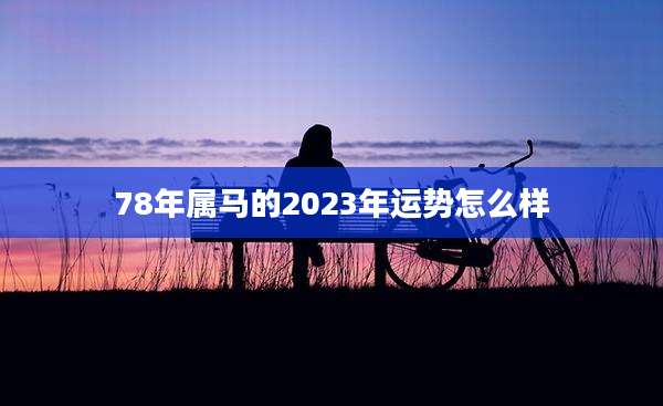 78年属马的2023年运势怎么样