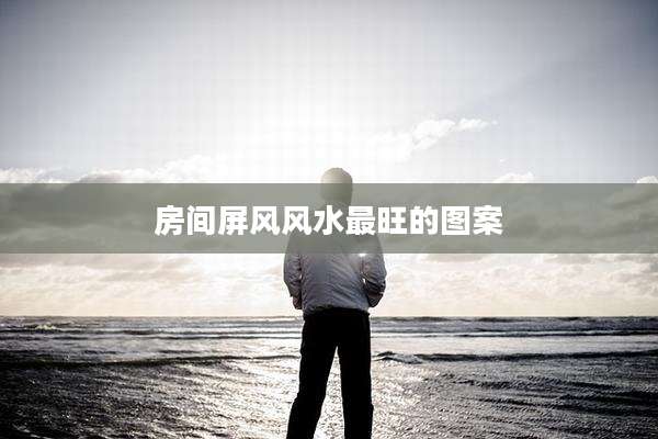 房间屏风风水最旺的图案