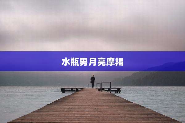 水瓶男月亮摩羯
