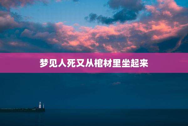 梦见人死又从棺材里坐起来