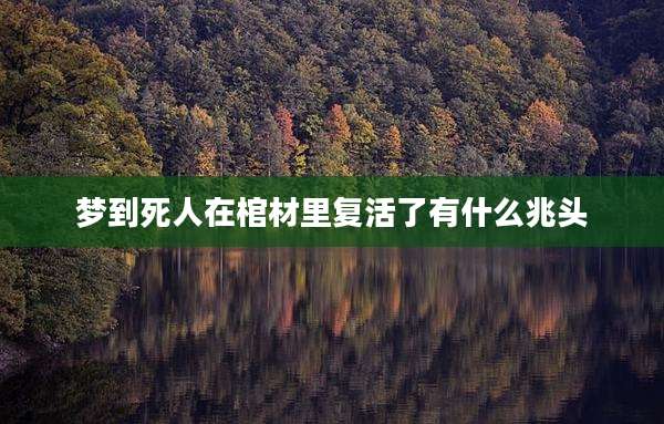 梦到死人在棺材里复活了有什么兆头