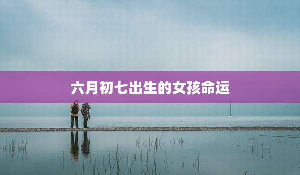 六月初七出生的女孩命运